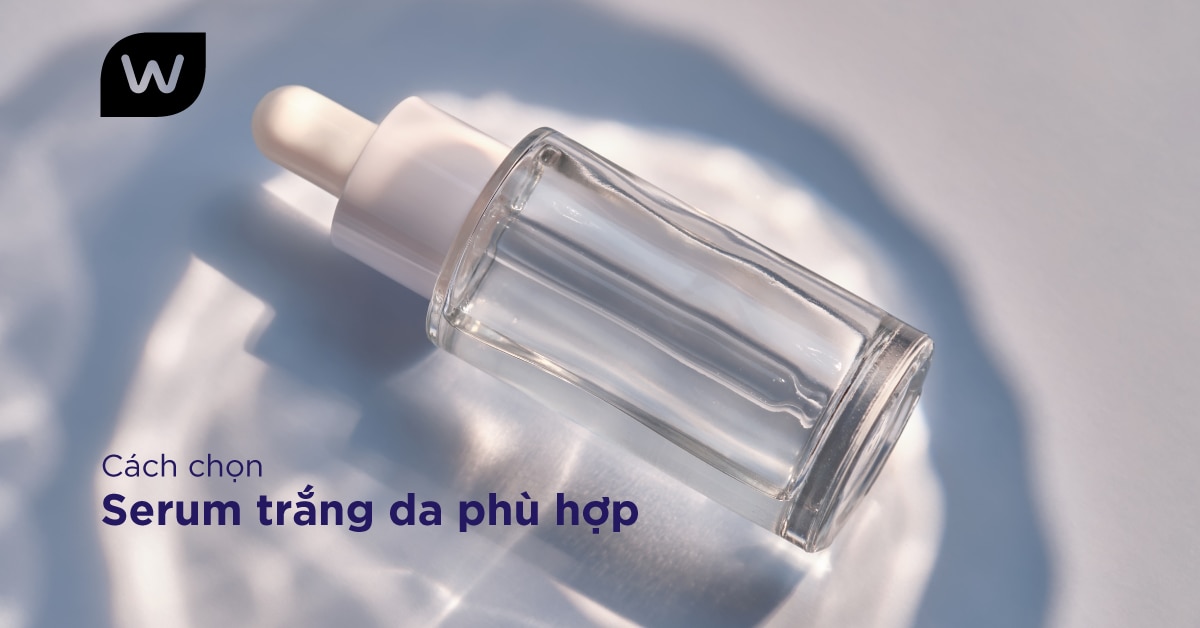 Cách Chọn Serum Trắng Da Phù Hợp