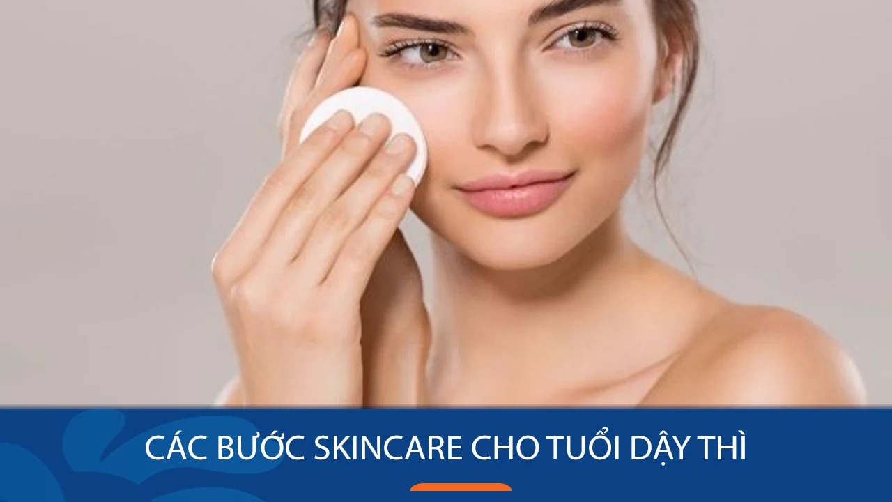 Hướng dẫn các bước skincare cho tuổi dậy thì và những điều cần lưu ý