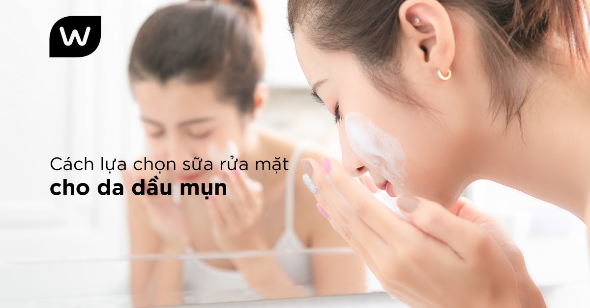 Cách Chọn Sữa Rửa Mặt Phù Hợp Cho Da Mụn